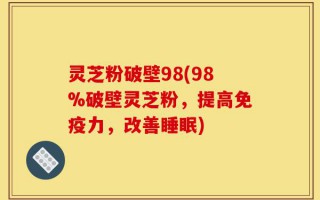 灵芝粉破壁98(98%破壁灵芝粉，提高免疫力，改善睡眠)