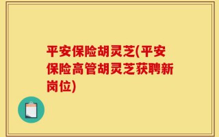 平安保险胡灵芝(平安保险高管胡灵芝获聘新岗位)