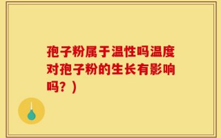 孢子粉属于温性吗温度对孢子粉的生长有影响吗？)
