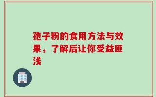 孢子粉的食用方法与效果，了解后让你受益匪浅
