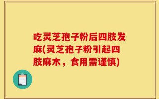 吃灵芝孢子粉后四肢发麻(灵芝孢子粉引起四肢麻木，食用需谨慎)