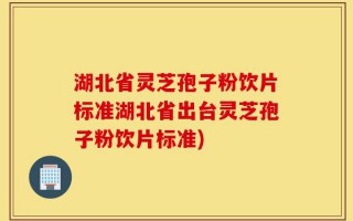 湖北省灵芝孢子粉饮片标准湖北省出台灵芝孢子粉饮片标准)