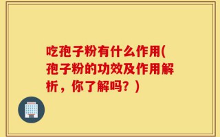 吃孢子粉有什么作用(孢子粉的功效及作用解析，你了解吗？)