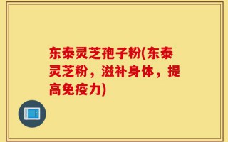 东泰灵芝孢子粉(东泰灵芝粉，滋补身体，提高免疫力)