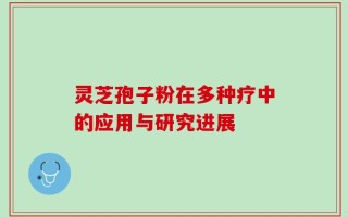 灵芝孢子粉在多种疗中的应用与研究进展