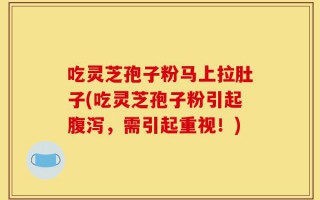 吃灵芝孢子粉马上拉肚子(吃灵芝孢子粉引起腹泻，需引起重视！)