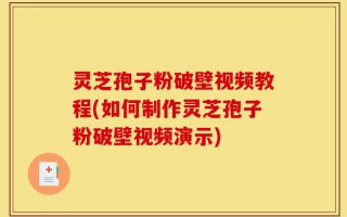灵芝孢子粉破壁视频教程(如何制作灵芝孢子粉破壁视频演示)