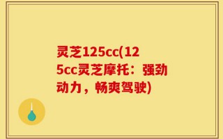 灵芝125cc(125cc灵芝摩托：强劲动力，畅爽驾驶)