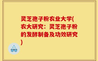 灵芝孢子粉农业大学(农大研究：灵芝孢子粉的发酵制备及功效研究)