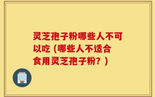 灵芝孢子粉哪些人不可以吃 (哪些人不适合食用灵芝孢子粉？)