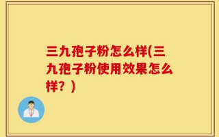 三九孢子粉怎么样(三九孢子粉使用效果怎么样？)