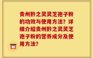 贵州黔之灵灵芝孢子粉的功效与使用方法？详细介绍贵州黔之灵灵芝孢子粉的营养成分及使用方法？