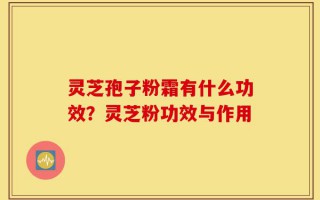 灵芝孢子粉霜有什么功效？灵芝粉功效与作用