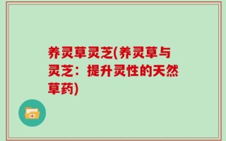 养灵草灵芝(养灵草与灵芝：提升灵性的天然草药)