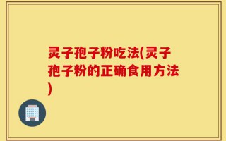 灵子孢子粉吃法(灵子孢子粉的正确食用方法)