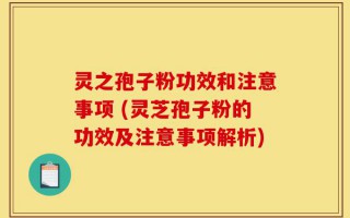 灵之孢子粉功效和注意事项 (灵芝孢子粉的功效及注意事项解析)
