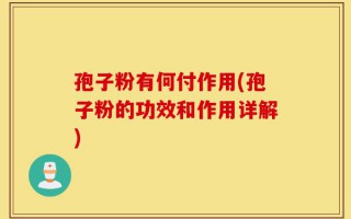 孢子粉有何付作用(孢子粉的功效和作用详解)
