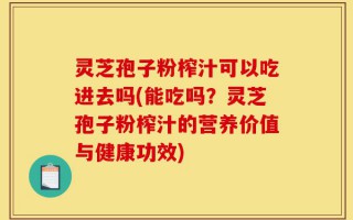 灵芝孢子粉榨汁可以吃进去吗(能吃吗？灵芝孢子粉榨汁的营养价值与健康功效)