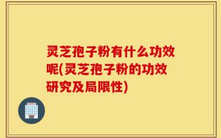 灵芝孢子粉有什么功效呢(灵芝孢子粉的功效研究及局限性)