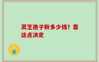 灵芝孢子粉多少钱？靠这点决定