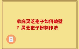 家庭灵芝孢子如何破壁？灵芝孢子粉制作法