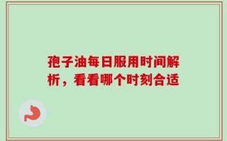 孢子油每日服用时间解析，看看哪个时刻合适