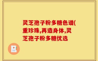 灵芝孢子粉多糖色谱(重珍珠,再造身体,灵芝孢子粉多糖优选