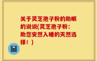 关于灵芝孢子粉的助眠的说说(灵芝孢子粉：助您安然入睡的天然选择！)