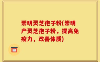 崇明灵芝孢子粉(崇明产灵芝孢子粉，提高免疫力，改善体质)