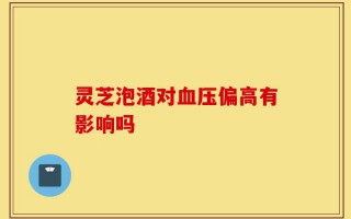 灵芝泡酒对血压偏高有影响吗