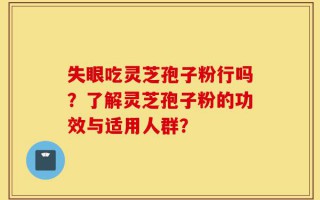 失眼吃灵芝孢子粉行吗？了解灵芝孢子粉的功效与适用人群？