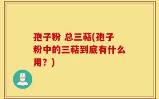 孢子粉 总三萜(孢子粉中的三萜到底有什么用？)
