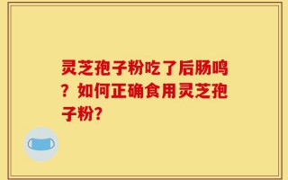 灵芝孢子粉吃了后肠鸣？如何正确食用灵芝孢子粉？