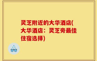灵芝附近的大华酒店(大华酒店：灵芝旁最佳住宿选择)