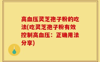 高血压灵芝孢子粉的吃法(吃灵芝孢子粉有效控制高血压：正确用法分享)