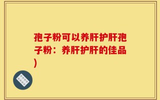 孢子粉可以养肝护肝孢子粉：养肝护肝的佳品)