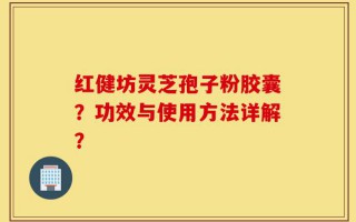 红健坊灵芝孢子粉胶囊？功效与使用方法详解？