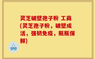 灵芝破壁孢子粉 工商(灵芝孢子粉，破壁成活，强韧免疫，瓶瓶保鲜)