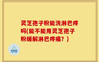 灵芝孢子粉能洗淋巴疼吗(能不能用灵芝孢子粉缓解淋巴疼痛？)