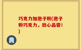 巧克力加孢子粉(孢子粉巧克力，放心品尝！)