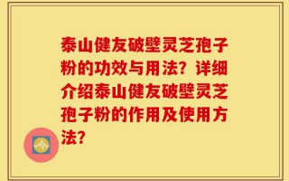 泰山健友破壁灵芝孢子粉的功效与用法？详细介绍泰山健友破壁灵芝孢子粉的作用及使用方法？