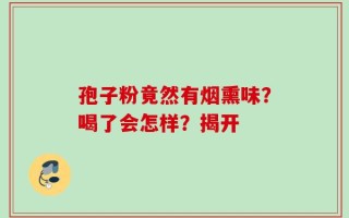 孢子粉竟然有烟熏味？喝了会怎样？揭开