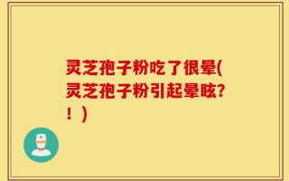 灵芝孢子粉吃了很晕(灵芝孢子粉引起晕眩？！)
