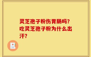 灵芝孢子粉伤胃肠吗？吃灵芝孢子粉为什么出汗？