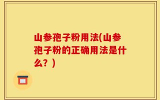 山参孢子粉用法(山参孢子粉的正确用法是什么？)
