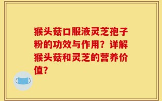 猴头菇口服液灵芝孢子粉的功效与作用？详解猴头菇和灵芝的营养价值？
