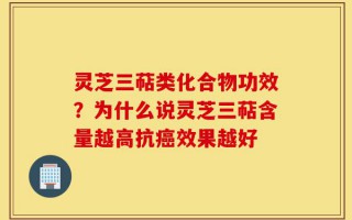 灵芝三萜类化合物功效？为什么说灵芝三萜含量越高抗癌效果越好