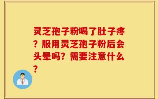 灵芝孢子粉喝了肚子疼？服用灵芝孢子粉后会头晕吗？需要注意什么？