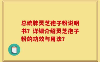 总统牌灵芝孢子粉说明书？详细介绍灵芝孢子粉的功效与用法？