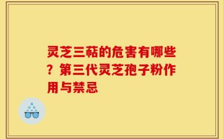 灵芝三萜的危害有哪些？第三代灵芝孢子粉作用与禁忌